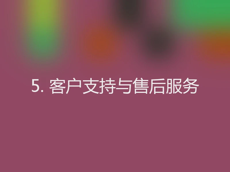 5. 客户支持与售后服务