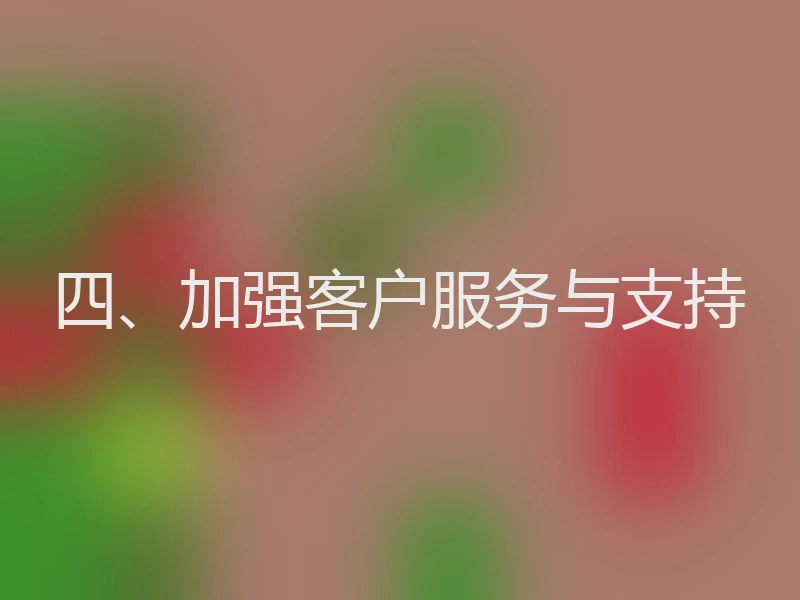 四、加强客户服务与支持