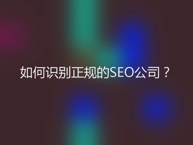如何识别正规的SEO公司?