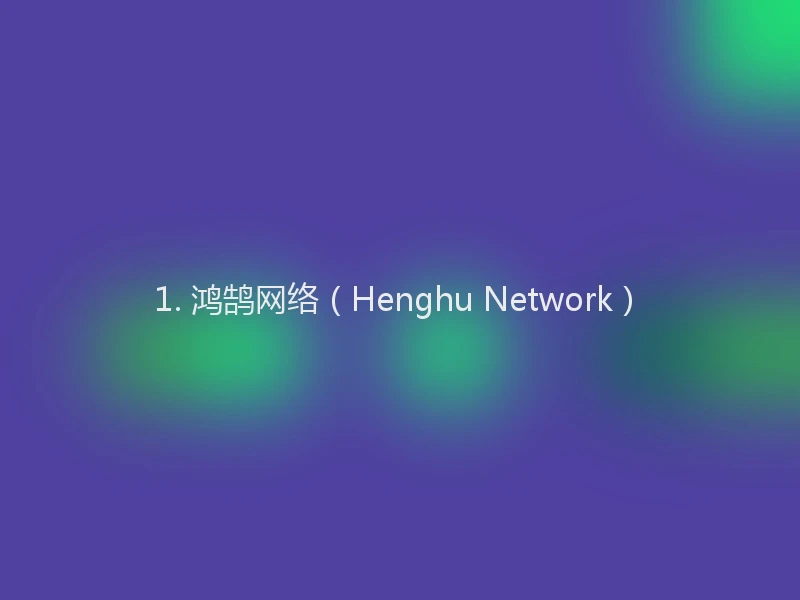1. 鸿鹄网络（Henghu Network）