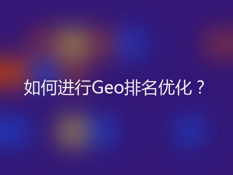 如何进行Geo排名优化？