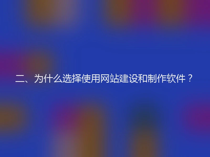 二、为什么选择使用网站建设和制作软件？