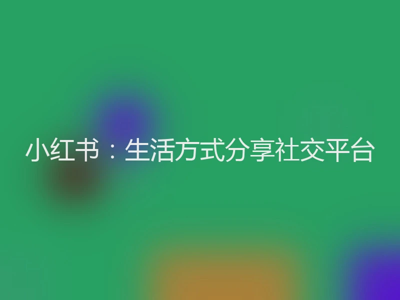 小红书:生活方式分享社交平台