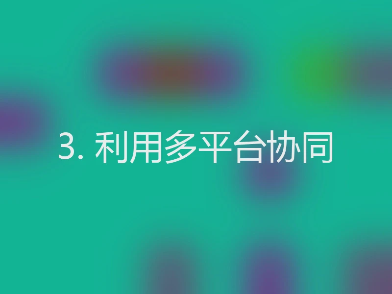 3. 利用多平台协同