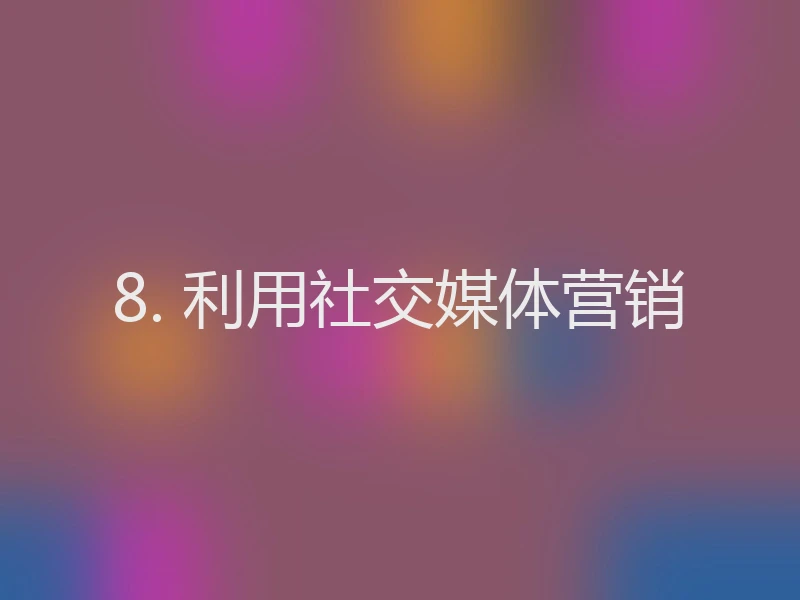 8. 利用社交媒体营销