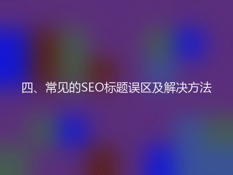 四、常见的SEO标题误区及解决方法