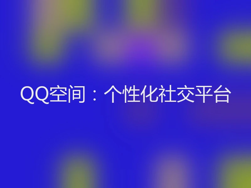 QQ空间:个性化社交平台