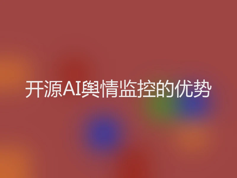 开源AI舆情监控的优势