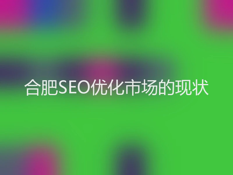 合肥SEO优化市场的现状