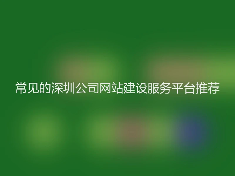 常见的深圳公司网站建设服务平台推荐