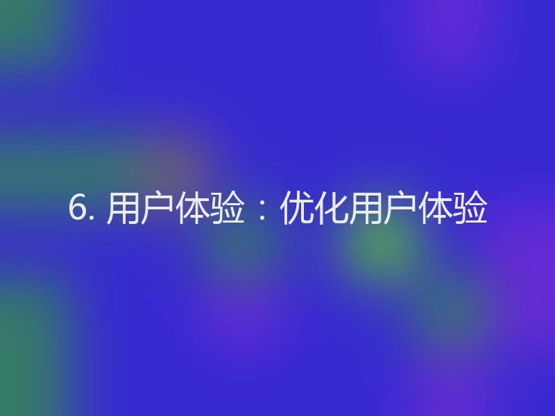 6. 用户体验：优化用户体验