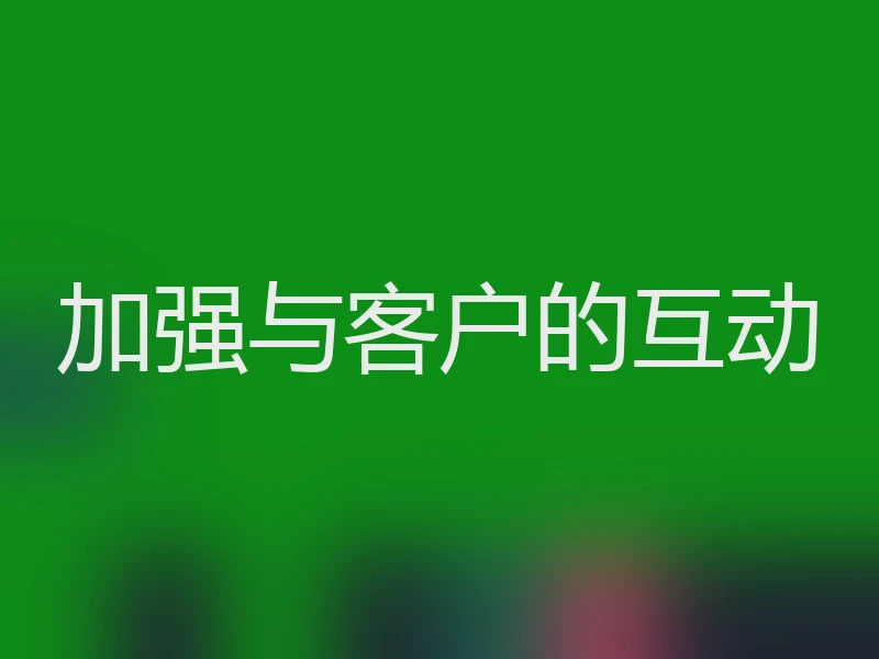 加强与客户的互动
