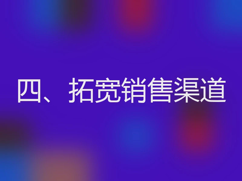 四、拓宽销售渠道