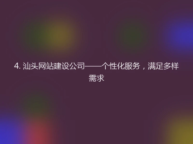 4. 汕头网站建设公司——个性化服务，满足多样需求