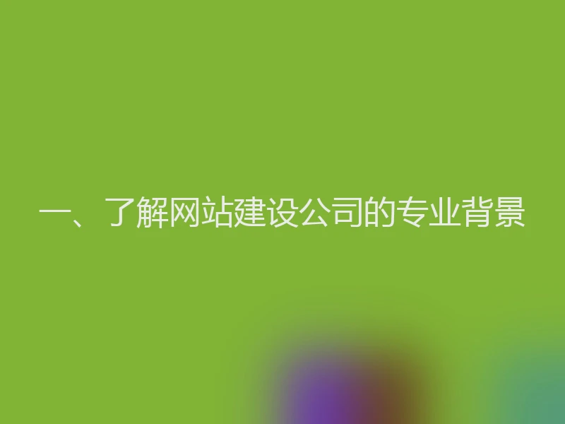 一、了解网站建设公司的专业背景