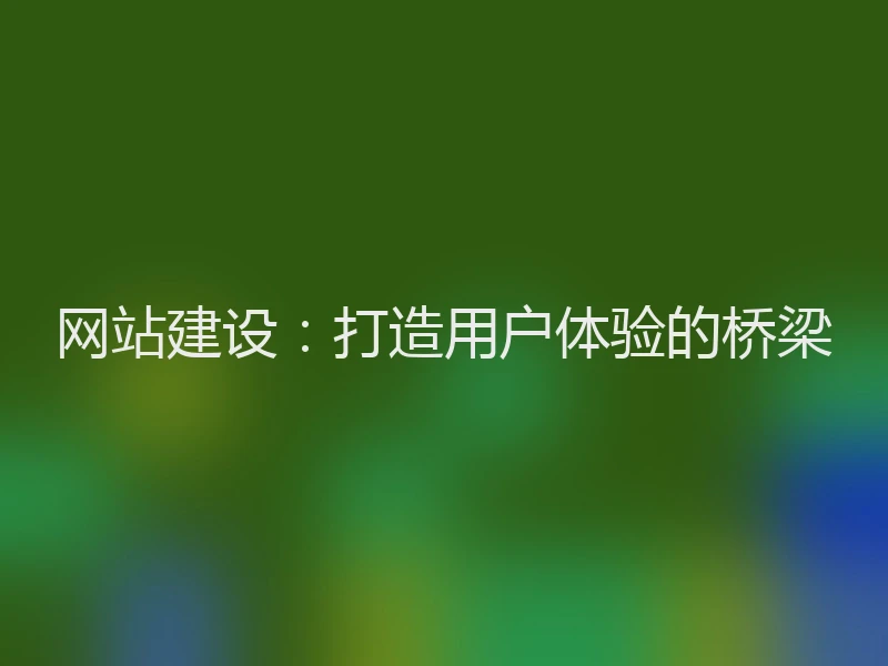网站建设：打造用户体验的桥梁