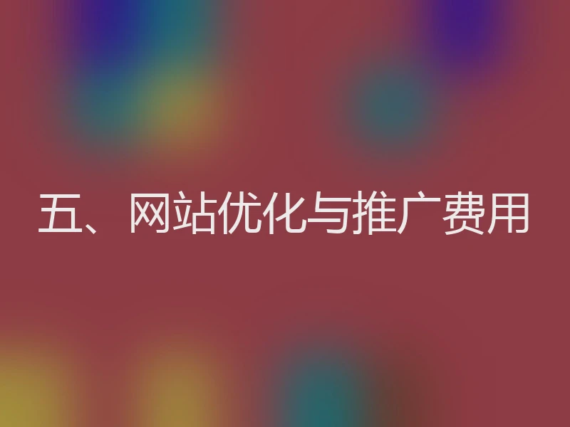 五、网站优化与推广费用