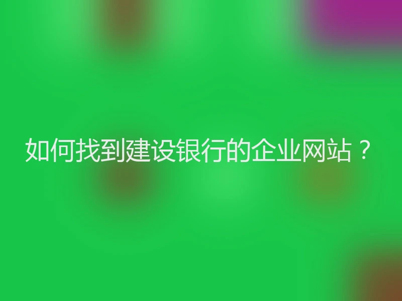 如何找到建设银行的企业网站？
