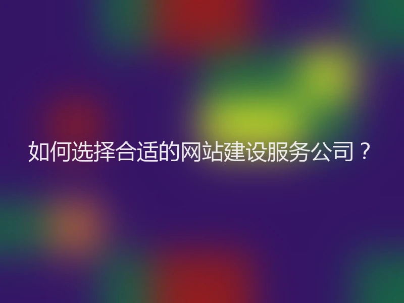 如何选择合适的网站建设服务公司？