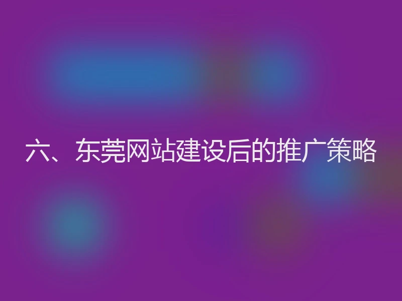 六、东莞网站建设后的推广策略