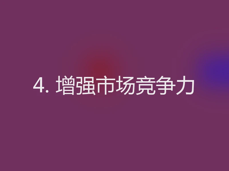 4. 增强市场竞争力
