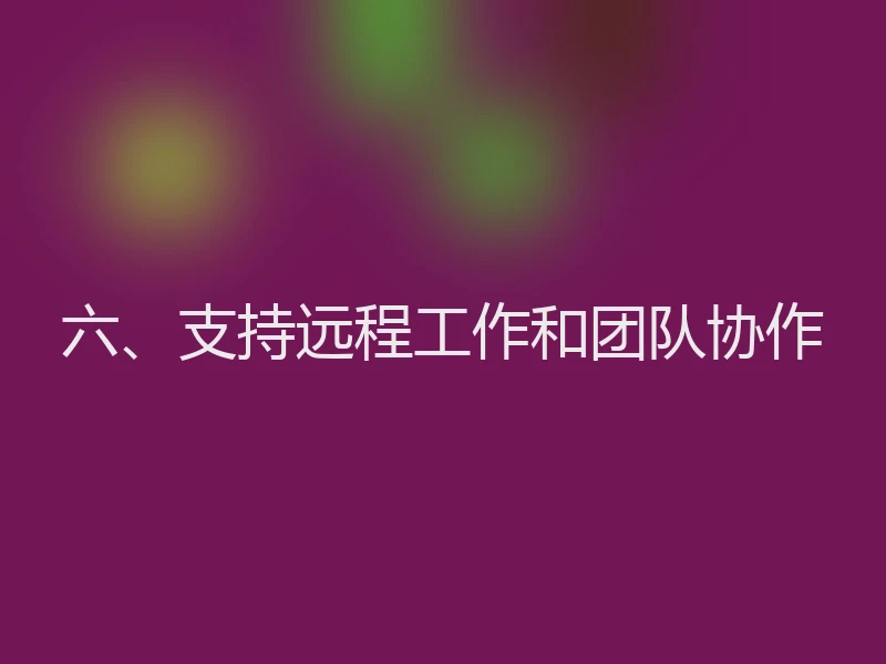 六、支持远程工作和团队协作
