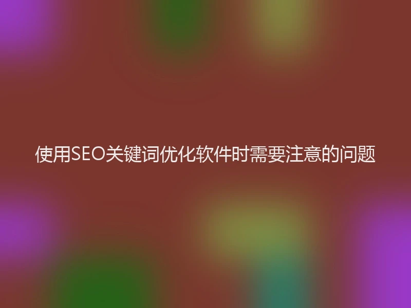 使用SEO关键词优化软件时需要注意的问题