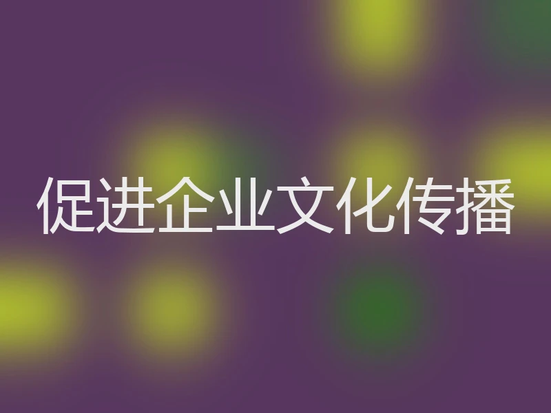 促进企业文化传播