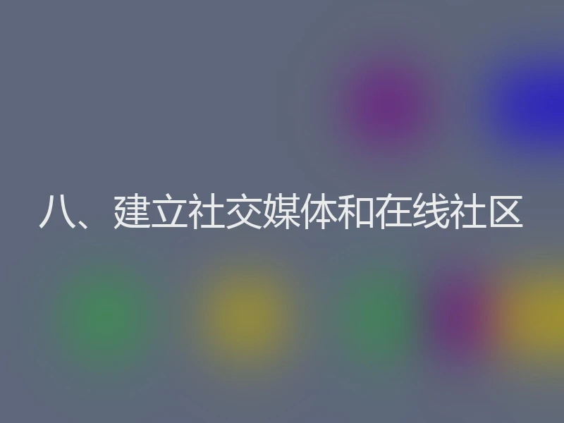 八、建立社交媒体和在线社区
