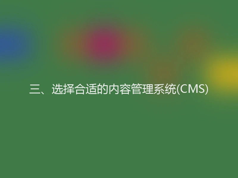 三、选择合适的内容管理系统(CMS)