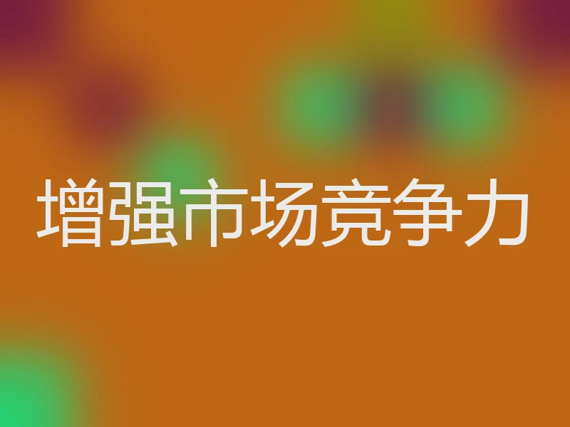 增强市场竞争力