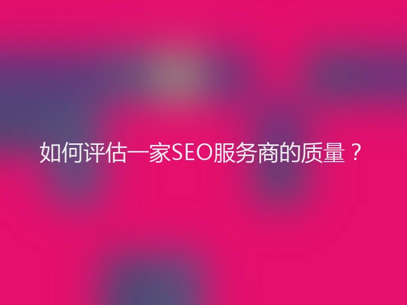 如何评估一家SEO服务商的质量？