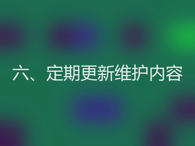 六、定期更新维护内容