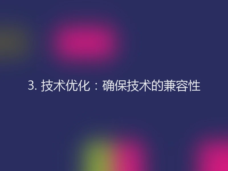 3. 技术优化：确保技术的兼容性