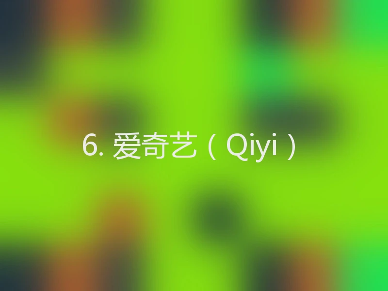 6. 爱奇艺（Qiyi）