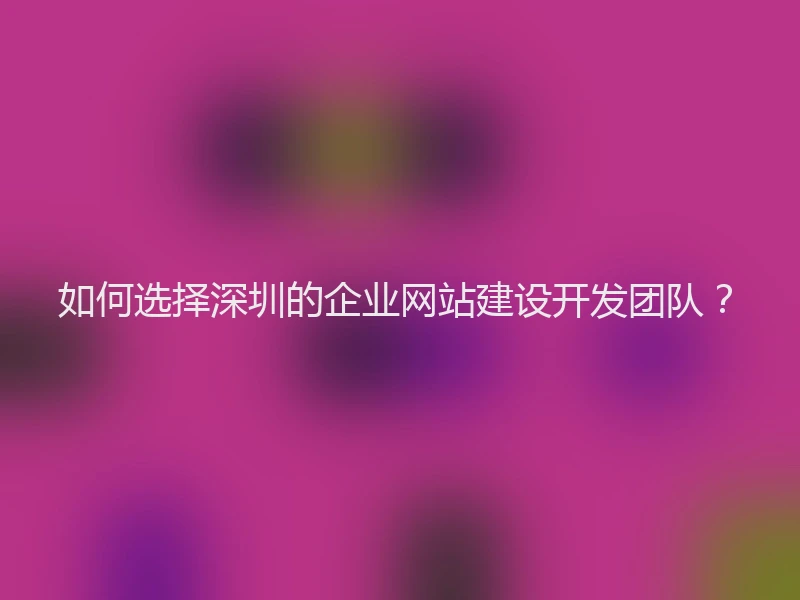 如何选择深圳的企业网站建设开发团队？