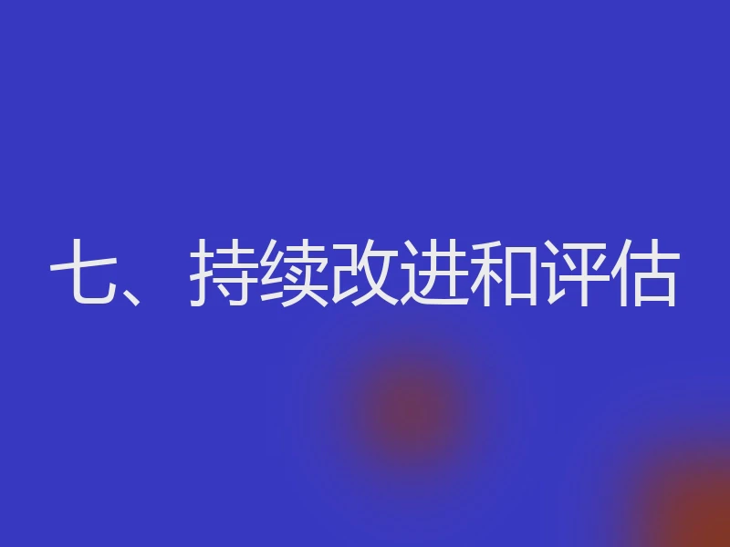 七、持续改进和评估