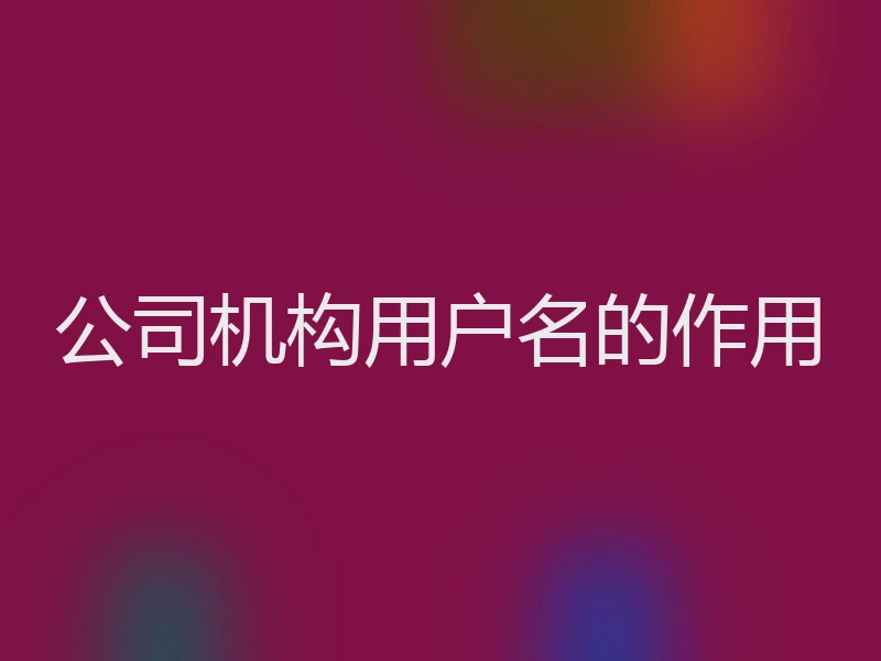 公司机构用户名的作用