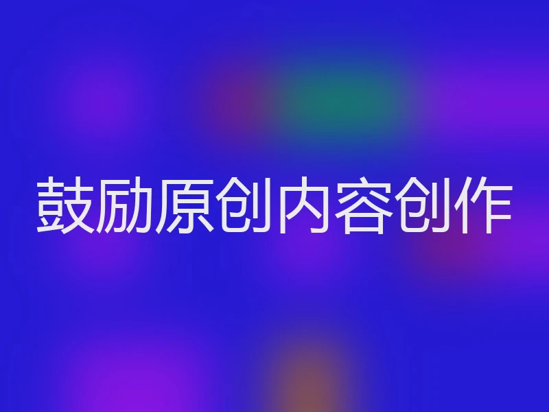 鼓励原创内容创作