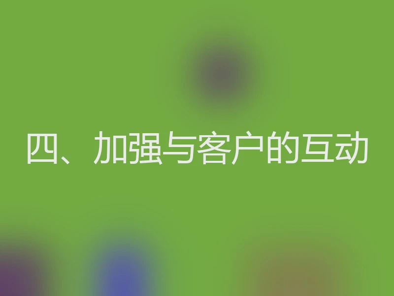 四、加强与客户的互动