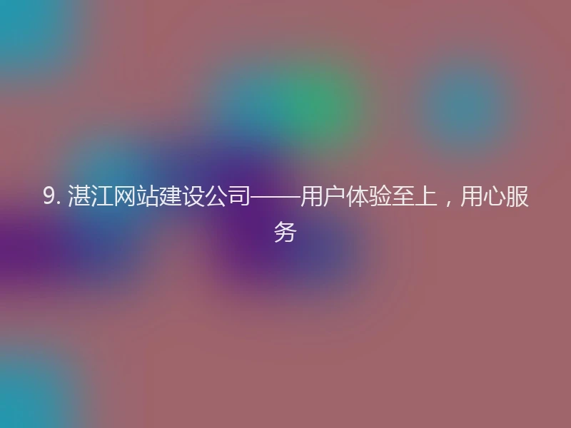 9. 湛江网站建设公司——用户体验至上，用心服务