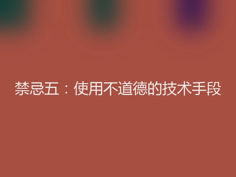 禁忌五:使用不道德的技术手段