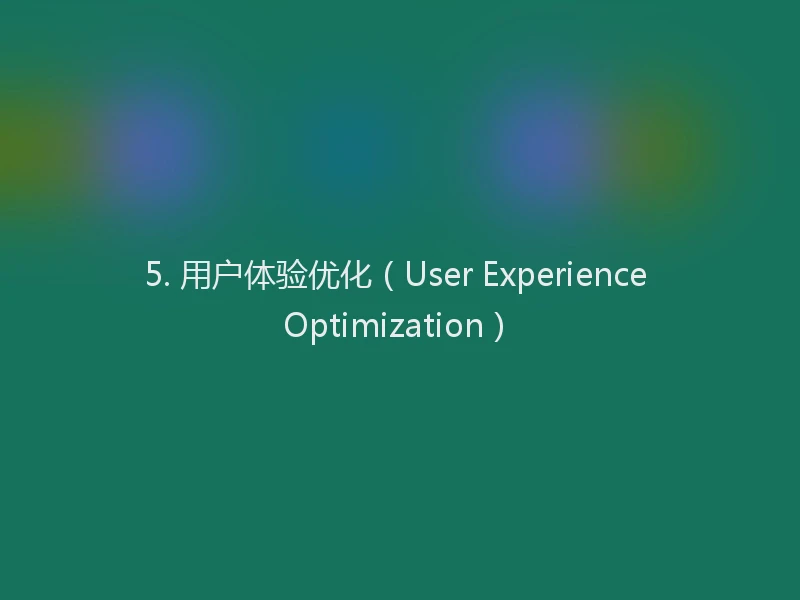 5. 用户体验优化（User Experience Optimization）