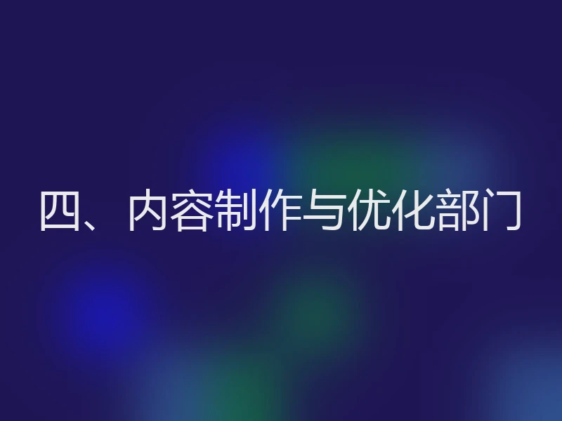 四、内容制作与优化部门