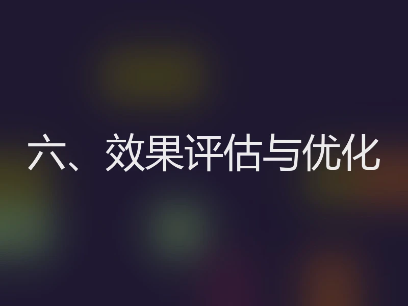 六、效果评估与优化