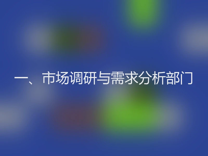 一、市场调研与需求分析部门