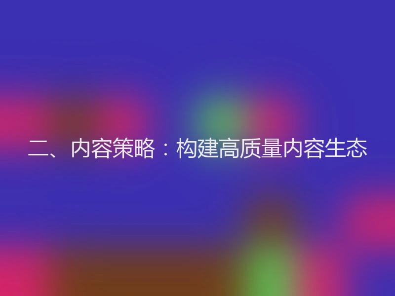 二、内容策略：构建高质量内容生态