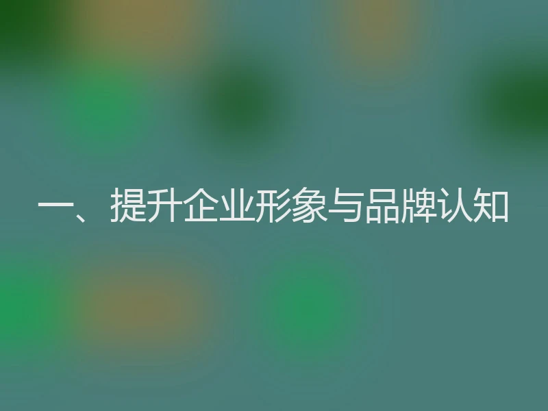 一、提升企业形象与品牌认知