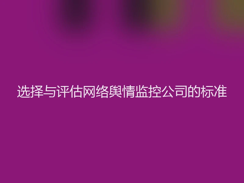 选择与评估网络舆情监控公司的标准