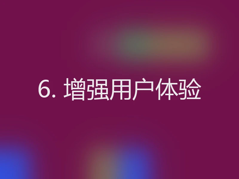 6. 增强用户体验